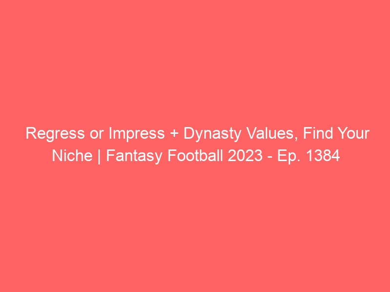 Regress or Impress + Dynasty Values, Find Your Niche Fantasy Football
